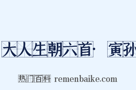 大人生朝六首·寅孙是什么意思的图片